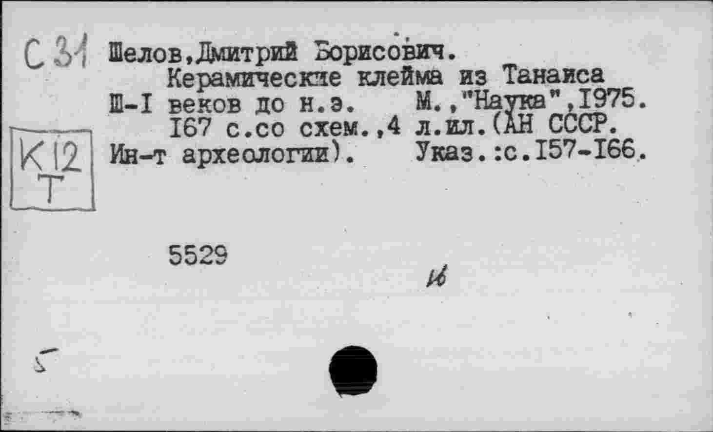 ﻿Q оч Шелов,Дмитрий Борисович.
Керамические клейма из Танаиса
Ш-I веков до н.э.	М.."Наука",1975.
167 с.со схем.,4 л.ил.СаН СССР.
Ин-т археологии).	Указ.:с.157-166.
KI2
552S